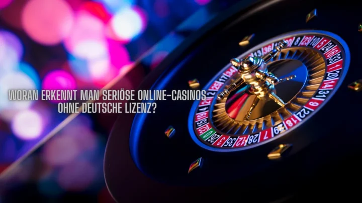 Woran erkennt man seriöse Online-Casinos ohne deutsche Lizenz?